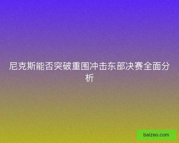 尼克斯能否突破重围冲击东部决赛全面分析