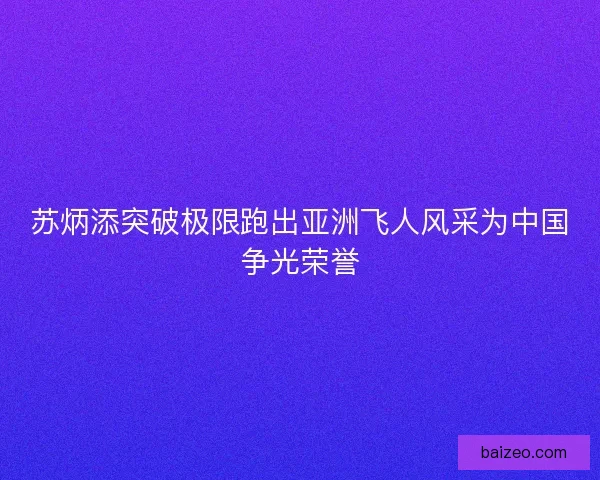 苏炳添突破极限跑出亚洲飞人风采为中国争光荣誉