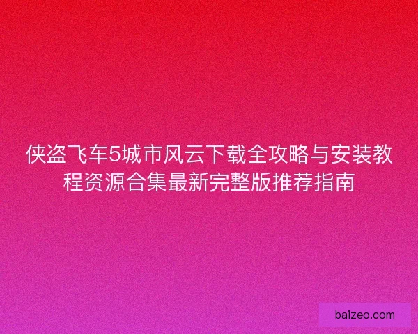侠盗飞车5城市风云下载全攻略与安装教程资源合集最新完整版推荐指南
