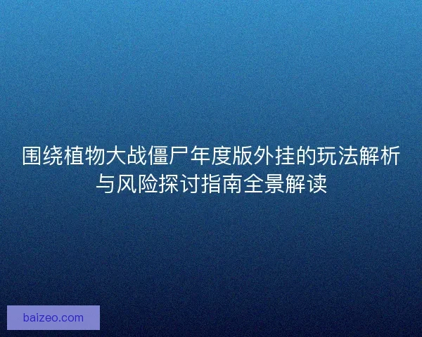 围绕植物大战僵尸年度版外挂的玩法解析与风险探讨指南全景解读